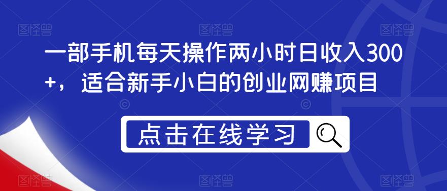 一部手机每天操作两小时日收入300+，适合新手小白的创业网赚项目【揭秘】-古龙岛网创