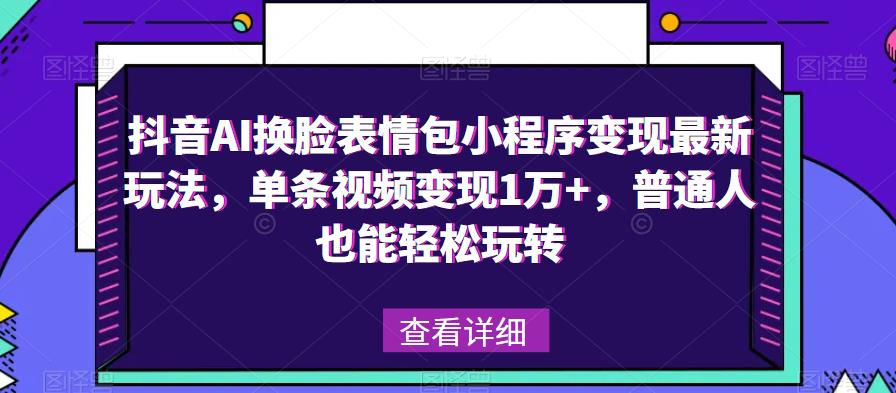 抖音AI换脸表情包小程序变现最新玩法，单条视频变现1万+，普通人也能轻松玩转！-古龙岛网创