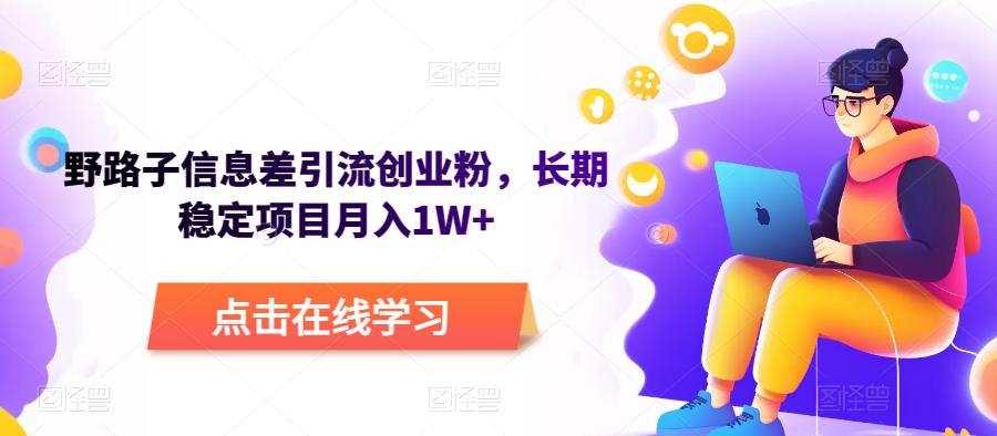 野路子信息差引流创业粉，长期稳定项目月入1W+-古龙岛网创