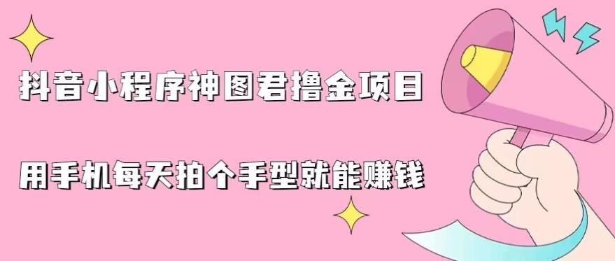 抖音小程序神图君撸金项目，用手机每天拍个手型挂载一下小程序就能赚钱【揭秘】-古龙岛网创