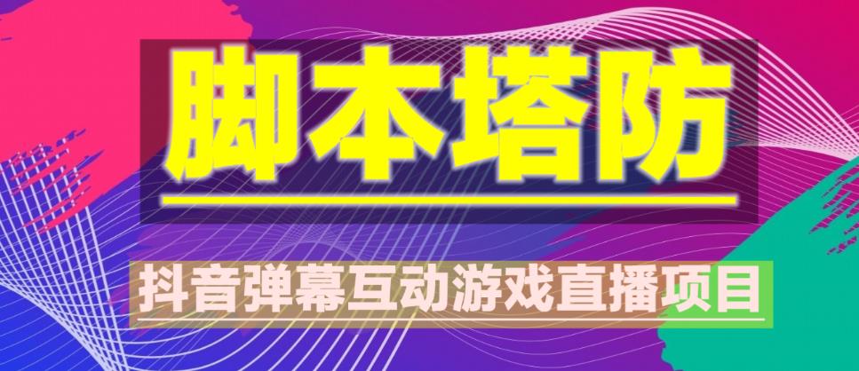 外面收费1980的抖音脚本塔防直播项目，可虚拟人直播，抖音报白，实时互动直播【软件+教程】-古龙岛网创