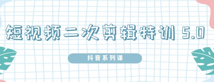 陆明明·短视频二次剪辑特训5.0，1部手机就可以操作，0基础掌握短视频二次剪辑和混剪技-古龙岛网创