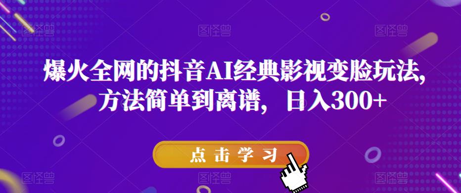 爆火全网的抖音AI经典影视变脸玩法，方法简单到离谱，日入300+【揭秘】-古龙岛网创