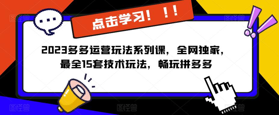 2023拼多多运营玩法系列课，全网独家，​最全15套技术玩法，畅玩拼多多-古龙岛网创