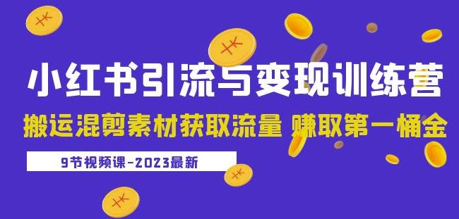 2023小红书引流与变现训练营：搬运混剪素材获取流量赚取第一桶金（9节课）-古龙岛网创