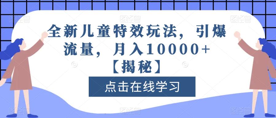 全新儿童特效玩法，引爆流量，月入10000+【揭秘】-古龙岛网创