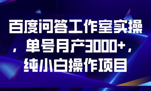 百度问答工作室实操，单号月产3000+，纯小白操作项目【揭秘】-古龙岛网创