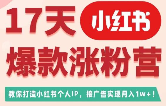 17天小红书爆款涨粉营（广告变现方向），教你打造小红书博主IP、接广告变现的-古龙岛网创