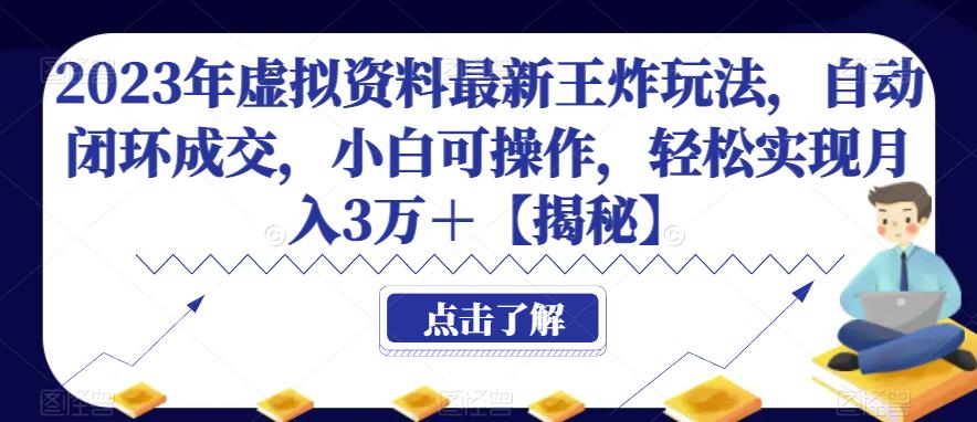 2023年虚拟资料最新王炸玩法，自动闭环成交，小白可操作，轻松实现月入3万＋【揭秘】-古龙岛网创