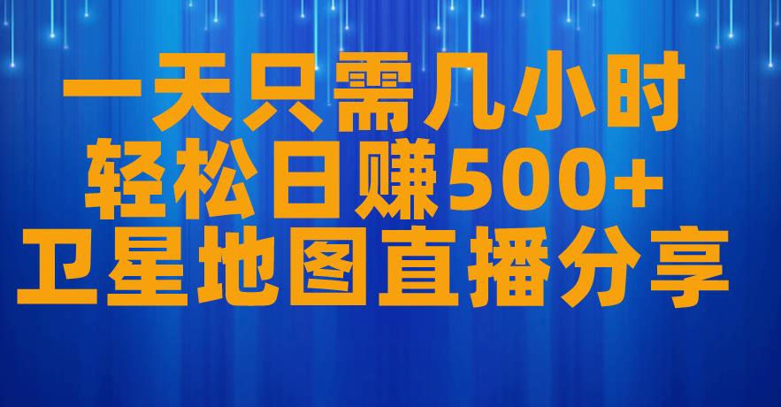 一天只需几小时，轻松日赚500+，卫星地图直播项目分享【揭秘】-古龙岛网创