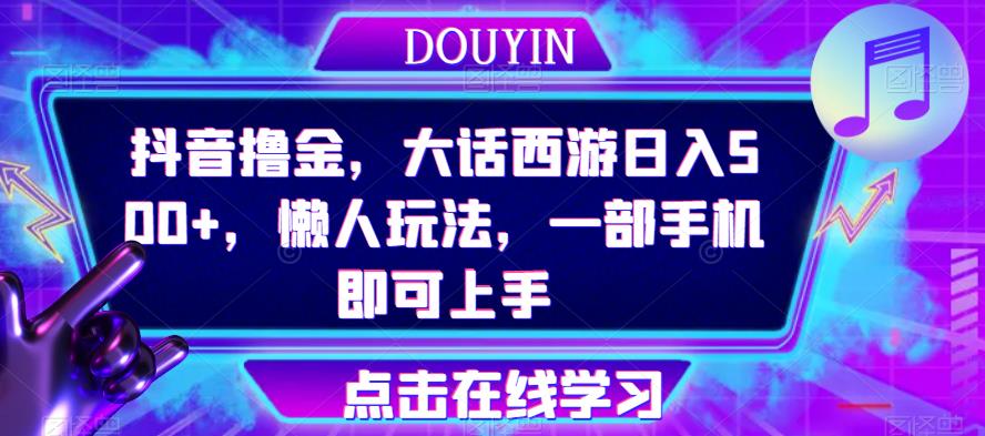 抖音撸金，大话西游日入500+，懒人玩法，一部手机即可上手【揭秘】-古龙岛网创