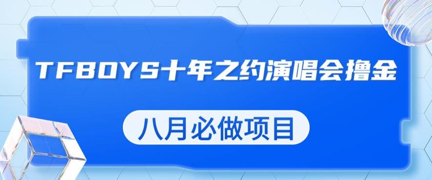 最新蓝海项目，靠最近非常火的TFBOYS十年之约演唱会流量掘金，八月必做的项目【揭秘】-古龙岛网创