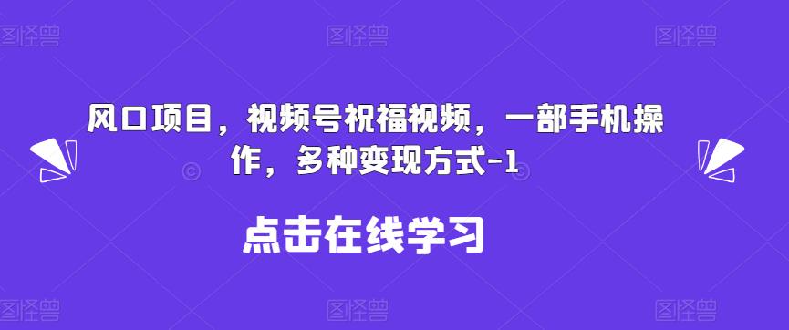 新风口项目，视频号祝福视频，一部手机操作，多种变现方式【揭秘】-古龙岛网创