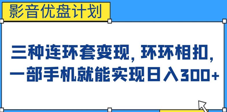 影音优盘计划，三种连环套变现方式，环环相扣，一部手机就能实现日入300+【揭秘】-古龙岛网创