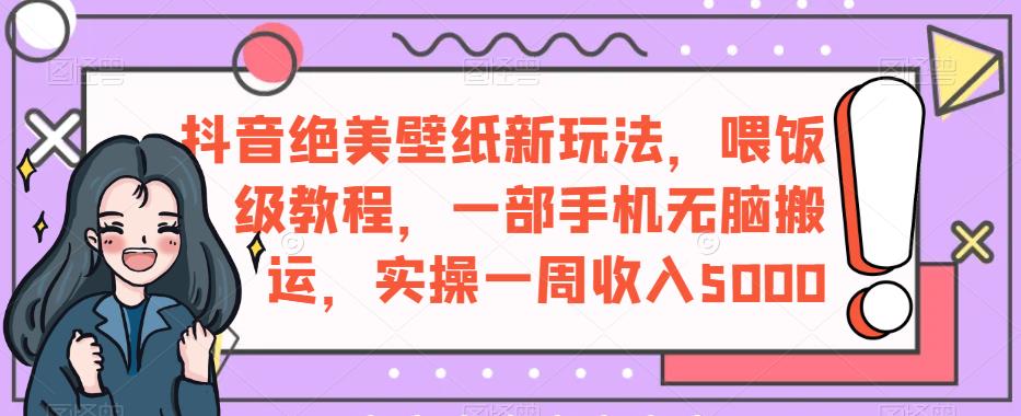 抖音绝美壁纸新玩法，喂饭级教程，一部手机无脑搬运，实操一周收入5000【揭秘】-古龙岛网创