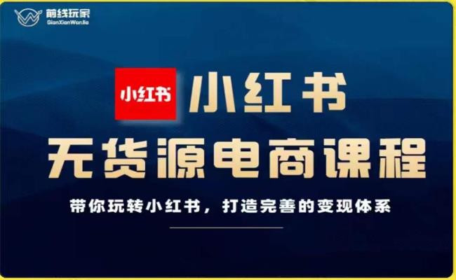 前线玩家-小红书无货源电商，带你玩转小红书，打造完善的变现体系-古龙岛网创