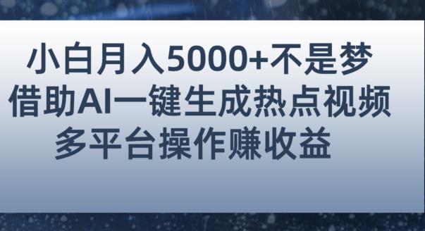 小白也能轻松月赚5000+！利用AI智能生成热点视频，全网多平台赚钱攻略【揭秘】-古龙岛网创