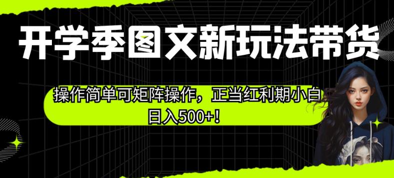 开学季图文新玩法带货，操作简单可矩阵操作，正当红利期小白日入500+！【揭秘】-古龙岛网创