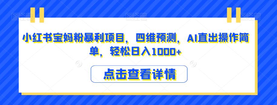 小红书宝妈粉暴利项目，四维预测，AI直出操作简单，轻松日入1000+【揭秘】-古龙岛网创