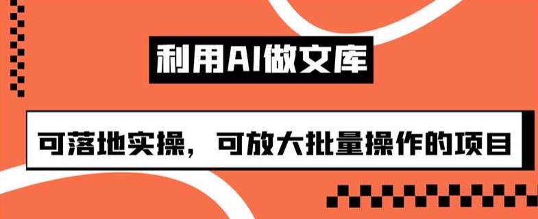 利用AI做文库，可落地实操，可放大批量操作的项目【揭秘】-古龙岛网创