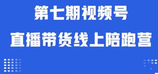 视频号直播带货线上陪跑营第七期：算法解析+起号逻辑+实操运营-古龙岛网创