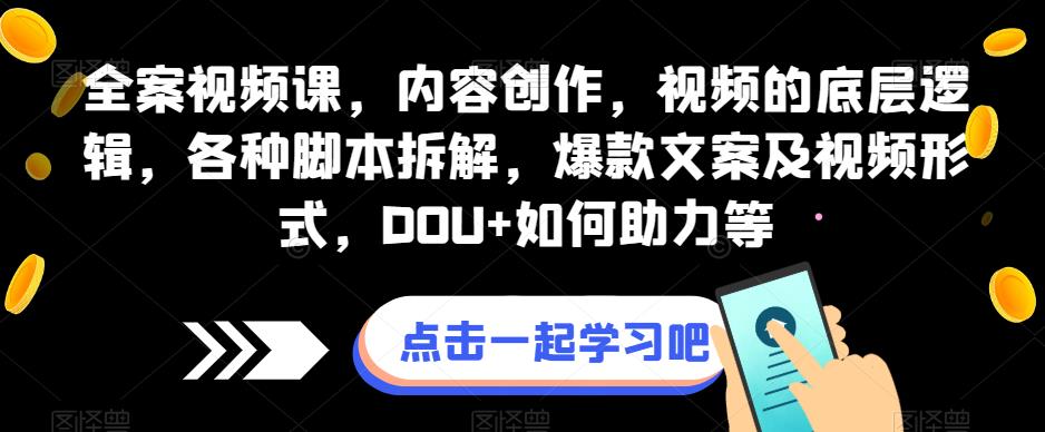 全案视频课，内容创作，视频的底层逻辑，各种脚本拆解，爆款文案及视频形式，DOU+如何助力等-古龙岛网创