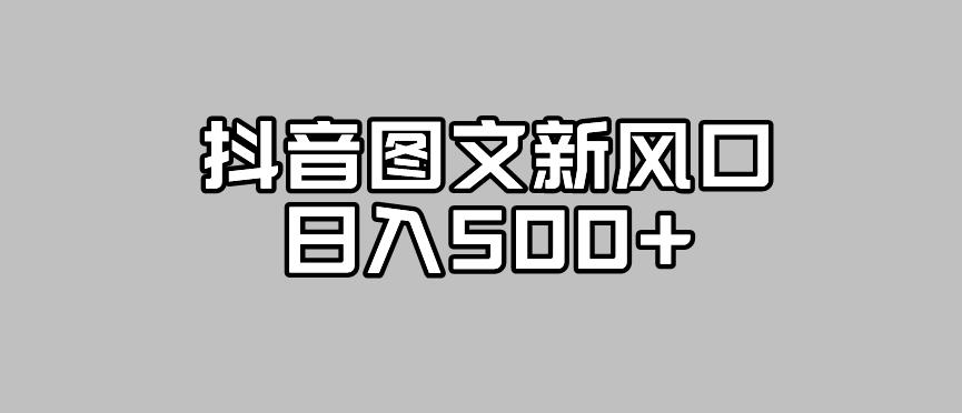 抖音图文最新风口，流量扶持非常高，日入500+【揭秘】-古龙岛网创