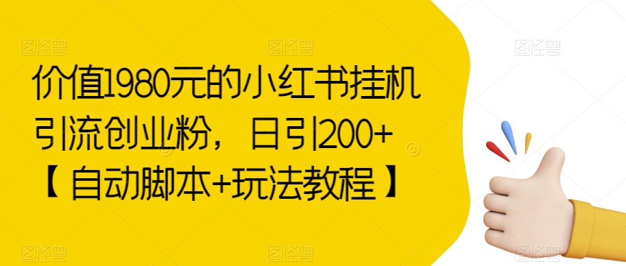 价值1980元的小红书挂机引流创业粉，日引200+【自动脚本+玩法教程】【揭秘】-古龙岛网创