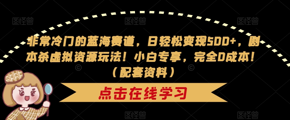 非常冷门的蓝海赛道，日轻松变现500+，剧本杀虚拟资源玩法！小白专享，完全0成本！（配套资料）-古龙岛网创