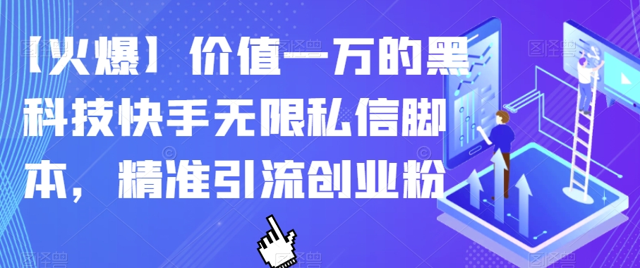 【火爆】价值一万的黑科技快手无限私信脚本，精准引流创业粉-古龙岛网创