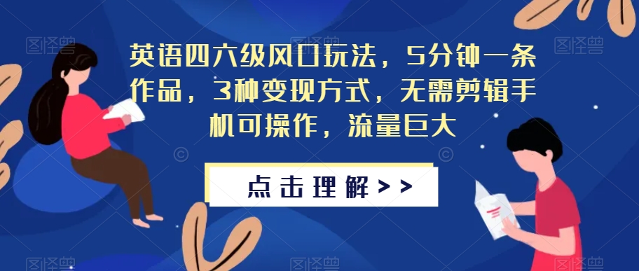 英语四六级风口玩法，5分钟一条作品，3种变现方式，无需剪辑手机可操作，流量巨大【揭秘】-古龙岛网创