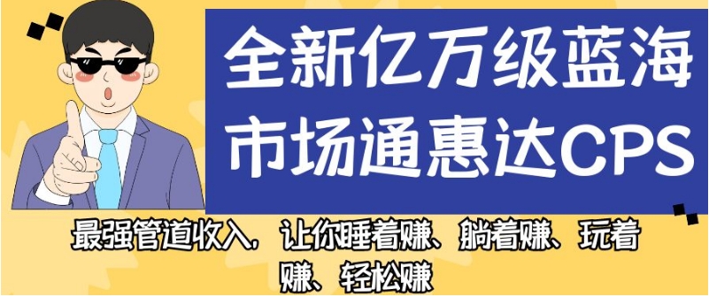 全新亿万级蓝海市场通惠达cps，最强管道收入，让你睡着赚、躺着赚、玩着赚、轻松赚【揭秘】-古龙岛网创