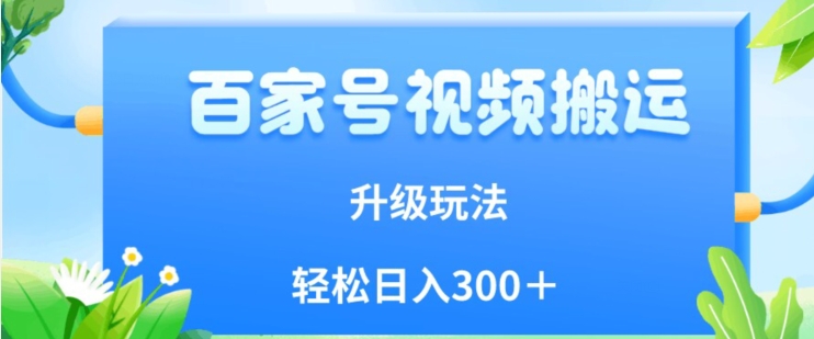 百家号视频搬运新玩法，简单操作，附保姆级教程，小白也可轻松日入300＋【揭秘】-古龙岛网创