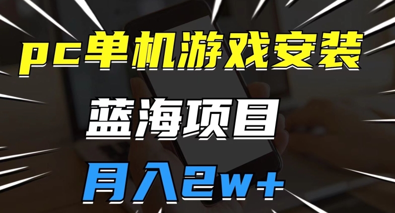 pc单机游戏安装包，蓝海项目，操作简单，小白可直接上手，月入2w【揭秘】-古龙岛网创