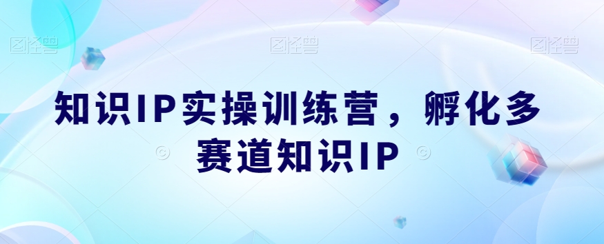 知识IP实操训练营，​孵化多赛道知识IP-古龙岛网创