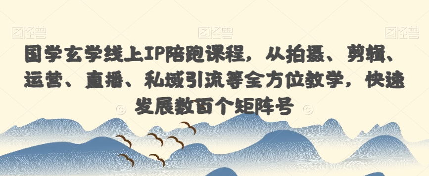 国学玄学线上IP陪跑课程，从拍摄、剪辑、运营、直播、私域引流等全方位教学，快速发展数百个矩阵号-古龙岛网创