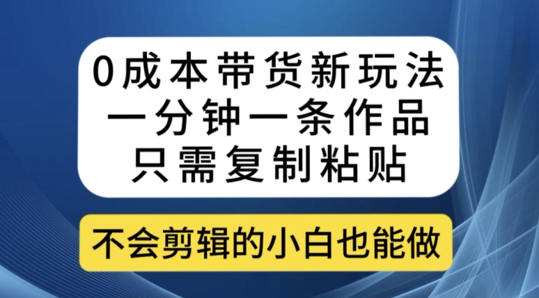 0成本带货新玩法，一分钟一条作品，只需复制粘贴就可以做-古龙岛网创