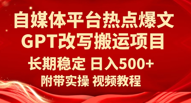 自媒体平台热点爆文GPT改写搬运项目，长期稳定日入500+-古龙岛网创