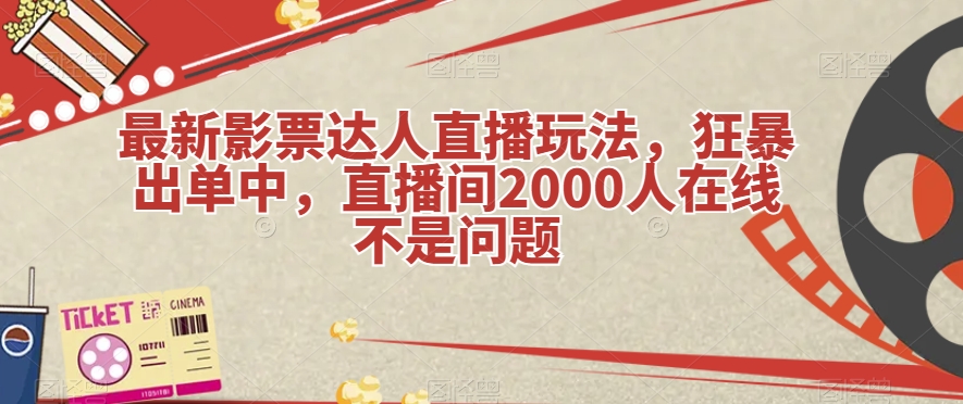 最新影票达人直播玩法，狂暴出单中，直播间2000人在线不是问题【揭秘】-古龙岛网创