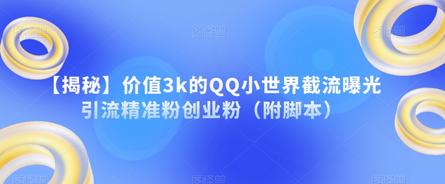 【揭秘】价值3k的QQ小世界截流曝光引流精准粉创业粉（附脚本）-古龙岛网创