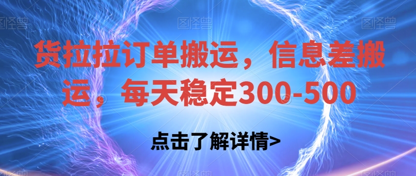 货拉拉订单搬运，信息差搬运，每天稳定300-500【揭秘】-古龙岛网创