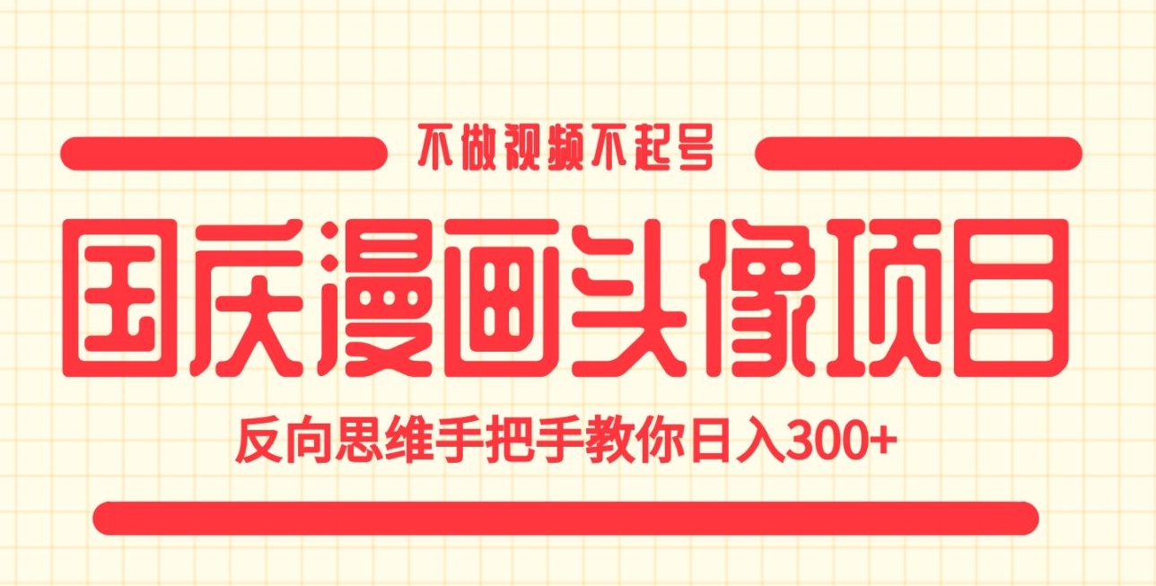 国庆漫画头像项目，不做视频不起号，反向思维手把手教你日入300+【揭秘】-古龙岛网创