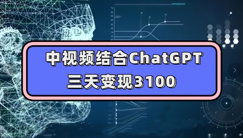 中视频结合ChatGPT，三天变现3100，人人可做玩法思路实操教学【揭秘】-古龙岛网创