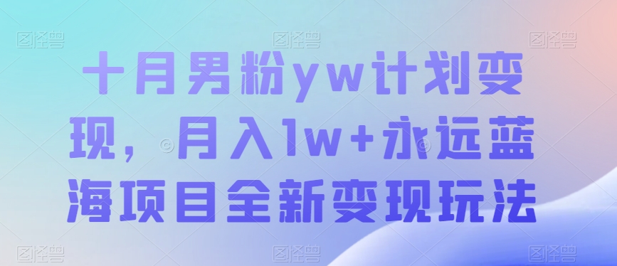 十月男粉yw计划变现，月入1w+永远蓝海项目全新变现玩法【揭秘】-古龙岛网创