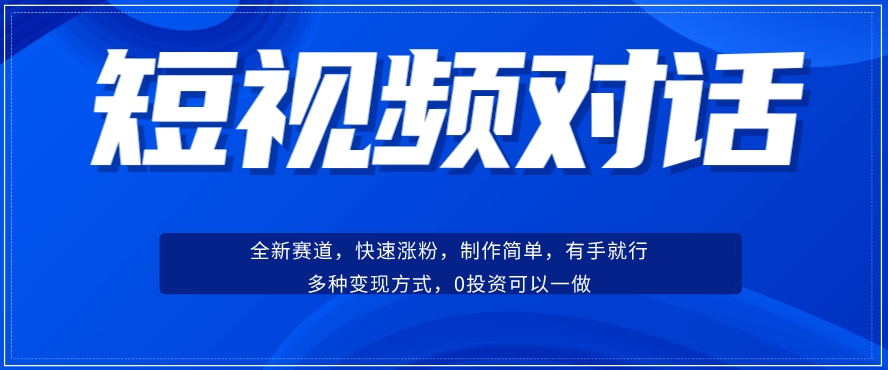 短视频聊天对话赛道：涨粉快速、广泛认同，操作有手就行，变现方式超多种-古龙岛网创