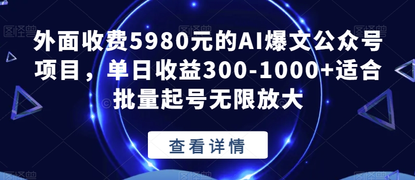 外面收费5980元的AI爆文公众号项目，单日收益300-1000+适合批量起号无限放大【揭秘】-古龙岛网创