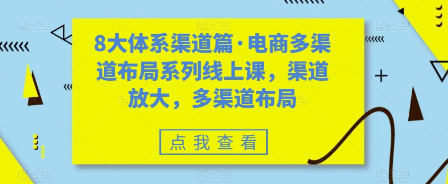 8大体系渠道篇·电商多渠道布局系列线上课，渠道放大，多渠道布局-古龙岛网创