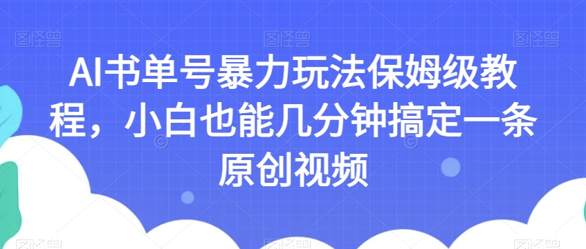 AI书单号暴力玩法保姆级教程，小白也能几分钟搞定一条原创视频【揭秘】-古龙岛网创