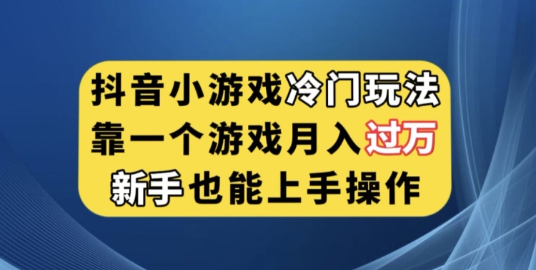 抖音小游戏冷门玩法，靠一个游戏月入过万，新手也能轻松上手【揭秘】-古龙岛网创