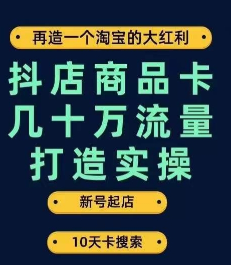 抖店商品卡几十万流量打造实操，从新号起店到一天几十万搜索、推荐流量完整实操步骤-古龙岛网创